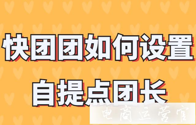 快團(tuán)團(tuán)如何設(shè)置自提點(diǎn)團(tuán)長(zhǎng)?如何給自提點(diǎn)團(tuán)長(zhǎng)設(shè)置傭金獎(jiǎng)勵(lì)?